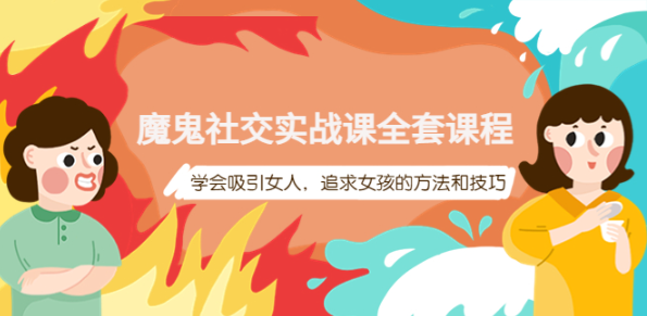 魔鬼社交实战课教程【百度网盘】：学会吸引女人，追求女孩的方法和技巧-欢迎访问本站