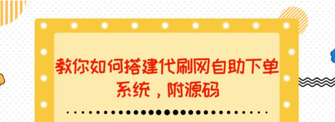 代刷网站搭建教程：教你如何搭建代刷网自助下单系统【附源码】-欢迎访问本站