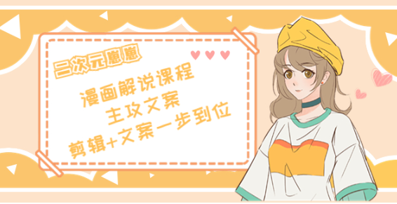 二次元崽崽漫画解说课程：剪辑+文案一步到位全学会-欢迎访问本站