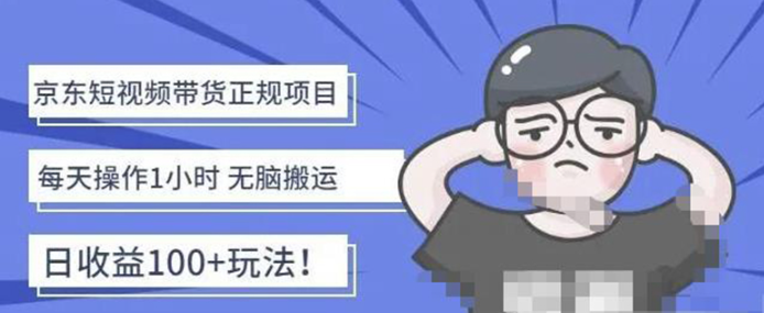 京东短视频带货项目:无脑搬运每天操作1小时轻松月收益5000,价值1988-欢迎访问本站