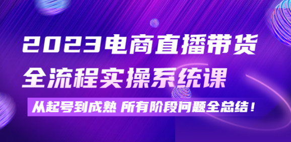 电商直播带货实操系统课：从起号到成熟所有阶段问题全解决-欢迎访问本站
