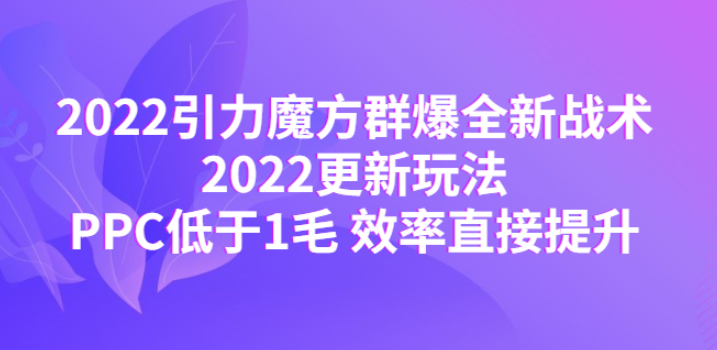 引力魔方群爆战术：PPC低于1毛 效率直接提升【最新玩法】-欢迎访问本站