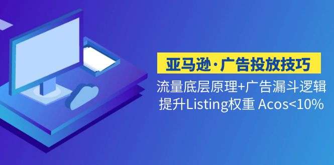 亚马逊广告投放技巧课程：提升Listing权重Acos<10%-欢迎访问本站