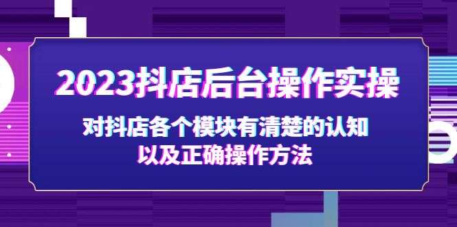 2023抖店后台操作实操课程，让你零基础轻松开抖店！-欢迎访问本站