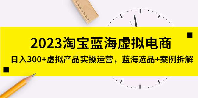 淘宝虚拟电商蓝海项目：日入300+虚拟产品实操课程-欢迎访问本站