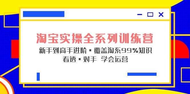 淘宝运营实操教程：从入门到精通看透对手学会运营【内部绝密课】-欢迎访问本站