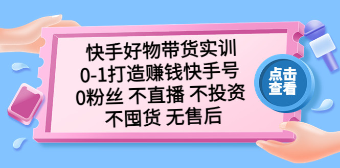 快手好物带货实操课程：0粉丝不直播不投资不囤货无售后【适合零基础小白】-欢迎访问本站