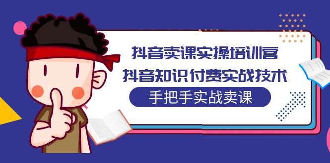 抖音卖课赚钱实操教程:抖音知识付费实战技术,零基础实战课!-欢迎访问本站