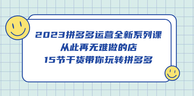 拼多多运营课程：15节干货带你玩转拼多多【2023最新】-欢迎访问本站
