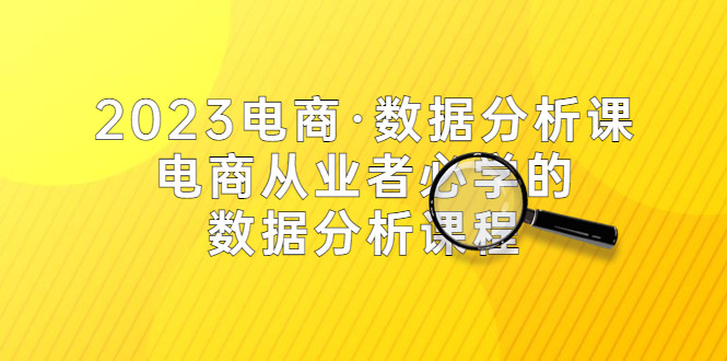 2023最新电商数据分析课,电商从业者必学的数据分析课程(42节课)-欢迎访问本站