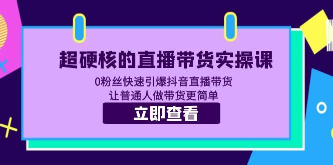 直播带货实操课：0粉丝快速引爆抖音直播带货-欢迎访问本站