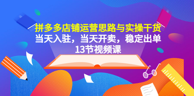 拼多多运营思路与实操教程，当天入驻，当天开卖（13节课）-欢迎访问本站