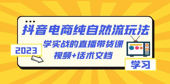 抖音电商纯自然流玩法教学：实操视频+话术文档-欢迎访问本站