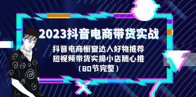 2023抖音电商带货实战课程（80节完整视频教程）-欢迎访问本站