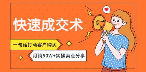 如何让客户快速成交？快速成交术教程，一句话打动客户购买，月销50W+实操卖点分享！-欢迎访问本站