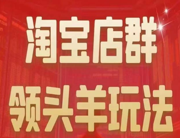 淘宝店群领头羊玩法，教你玩转店群无货源！-欢迎访问本站