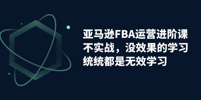 亚马逊FBA运营教程！实战教学，实现收益翻倍！-欢迎访问本站