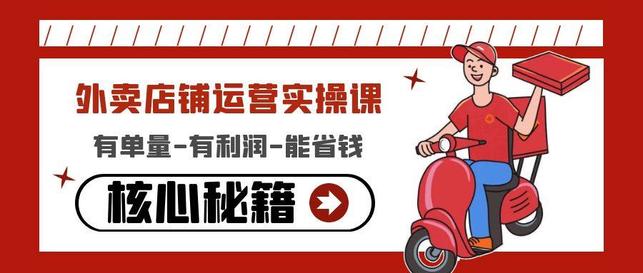 外卖店铺运营方案课:有单量-有利润-能省钱,教你外卖店铺如何运营-欢迎访问本站