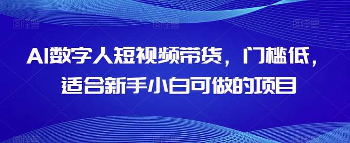 AI数字人短视频带货【整套操作教程】门槛低适合新手-欢迎访问本站