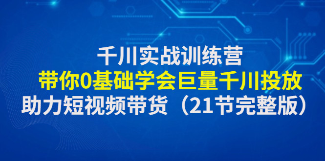 千川投流实战课程：教你抖音千川推广怎么投放，0基础学会巨量千川投放-欢迎访问本站
