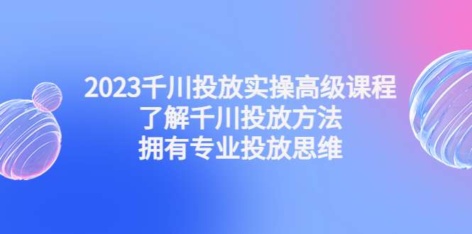 最新千川投放技巧课程：实操视频教学教你抖音巨量千川投放方法-欢迎访问本站