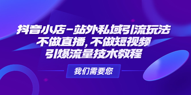 抖音小店站外引流教程：无需直播，不用做短视频，即可引爆流量技术教程-欢迎访问本站