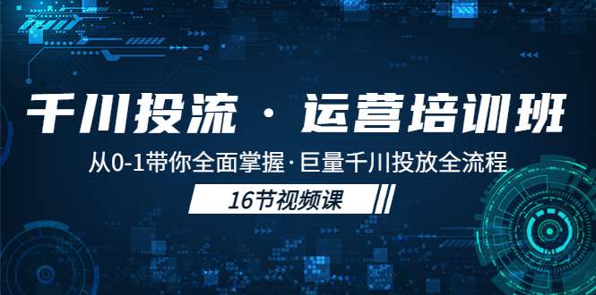 抖音千川广告投流课程：从0-1带你全面掌握巨量千川投放全流程！-欢迎访问本站