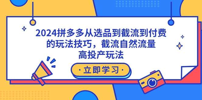 2024最新拼多多高手玩法操作教学课程，从选品到截流到付费，截流自然流+高投产玩法-欢迎访问本站