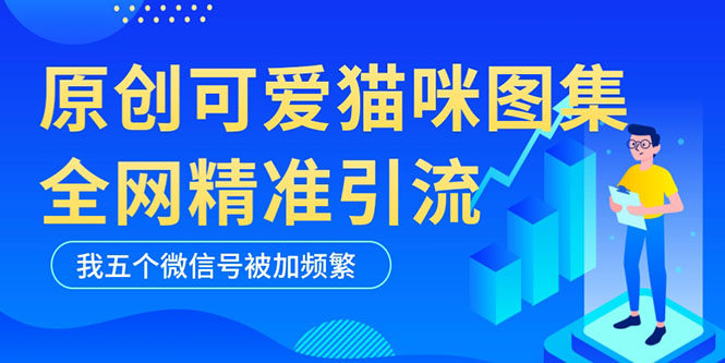 全网精准引流利器：黑科技纯原创可爱猫咪图片【实操5个VX号被加爆】-欢迎访问本站