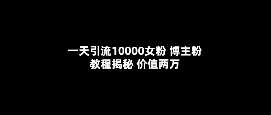 女粉引流教程：一天引流10000女粉（价值两万）-欢迎访问本站