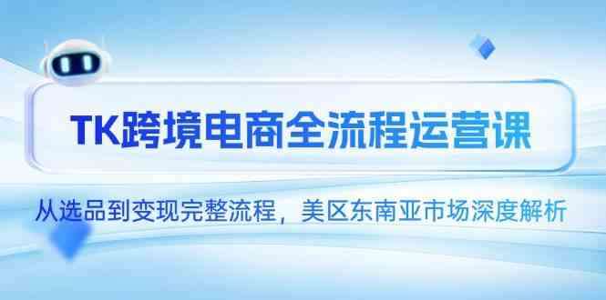 TK跨境电商从选品到变现全套课程，美区东南亚市场深度解析-欢迎访问本站