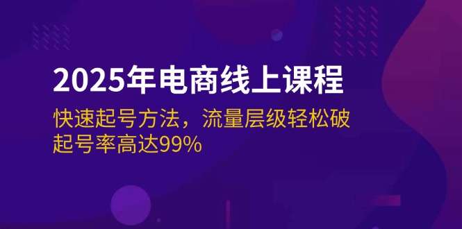2025年电商必学课程：快速起号方法【起号率高达99%】-欢迎访问本站