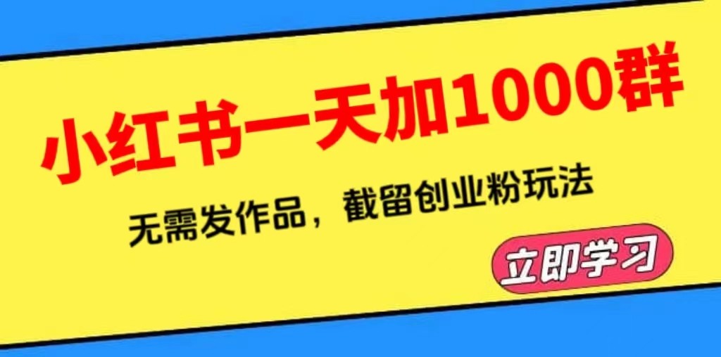小红书无需发作品一天加1000群（附软件）截留创业粉玩法教程-欢迎访问本站