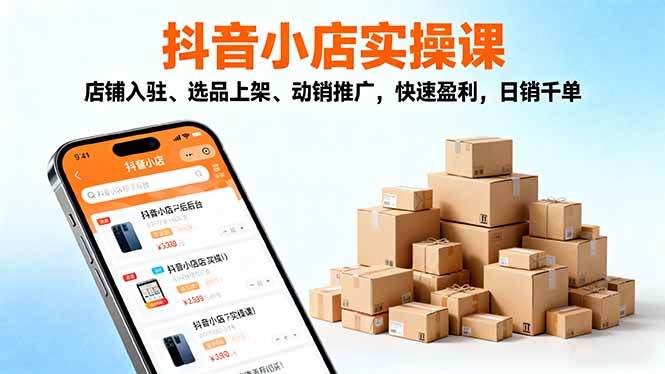 最新抖音小店全流程实操课，店铺入驻+选品上架、动销推广，快速盈利，25日销千单-欢迎访问本站