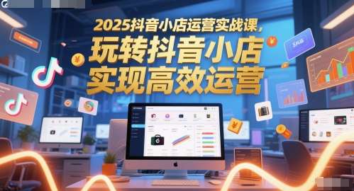 2025全套抖音小店运营实战课，玩转抖音小店轻创业首选-欢迎访问本站