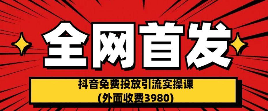抖音免费投放引流实操课(全网首发外面收费3980)-欢迎访问本站
