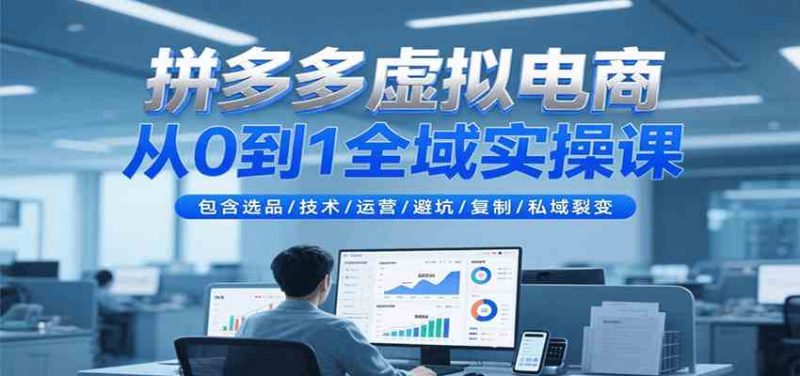 拼多多虚拟电商全域实操课【从入门到精通】包含选品/技术/运营/避坑/复制/25私域裂变-欢迎访问本站