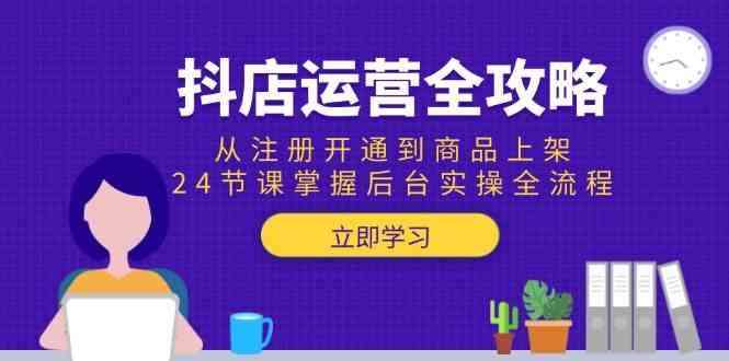 抖店运营全系列课程：从注册开通到商品上架，24节课掌握后台实操全流程26-欢迎访问本站