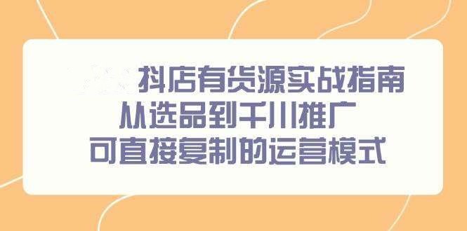 抖店有货源实战课程，从选品到推广，26可直接复制的运营模式-欢迎访问本站