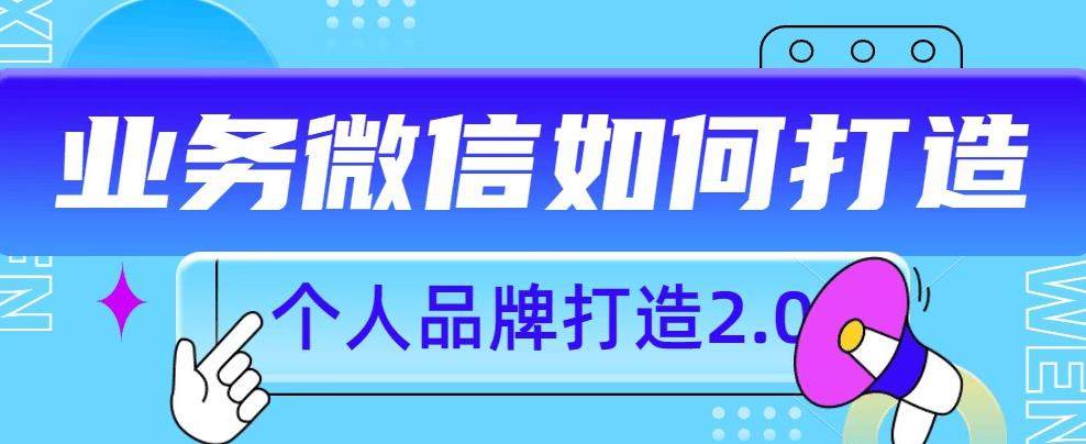 个人微信号品牌升级课程：教你如何打造更有影响力的个人微信号-欢迎访问本站
