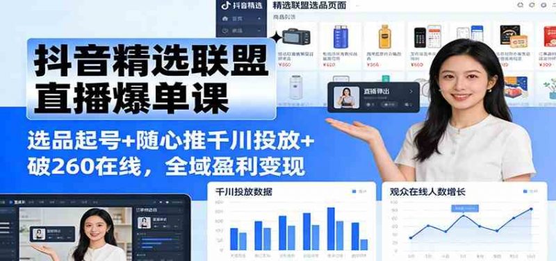 抖音精选联盟直播爆单全域盈利变现课：选品起号+随心推千川投放+破260在线26-欢迎访问本站