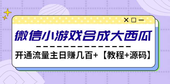 合成大西瓜游戏微信小程序【源码+教程】开流量主日赚几百-欢迎访问本站