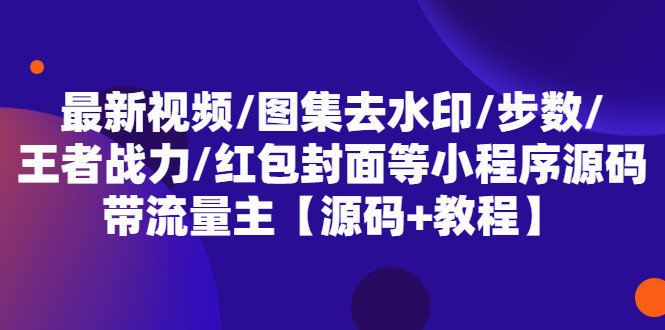 最新视频/图集去水印/步数/王者战力/红包封面等(小程序源码+教程) 带流量主-欢迎访问本站