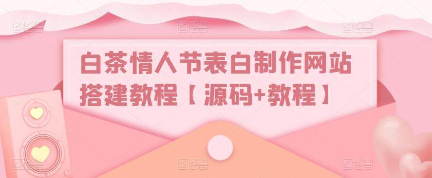 白茶情人节表白制作网站搭建视频教程【附带源码】-欢迎访问本站