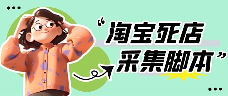 最新淘宝死店采集软件 【采集脚本+教程】一单利润100+【外面卖398】-欢迎访问本站