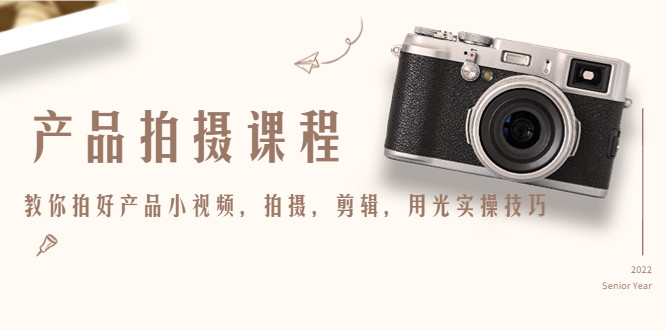 产品拍摄技巧课程,教你用光实操技巧拍好产品小视频-欢迎访问本站