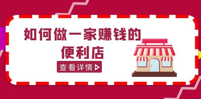 便利店开店经营管理教程【抖音卖999】（无水印）-欢迎访问本站