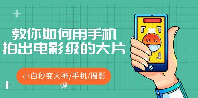 手机拍摄技巧视频教程：手机拍出电影级的大片，小白秒变大神！-欢迎访问本站