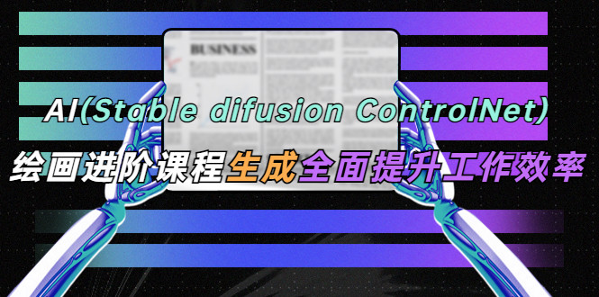 AI绘画进阶课程【stable difusion ControlNet】全面提升办公工作效率-欢迎访问本站