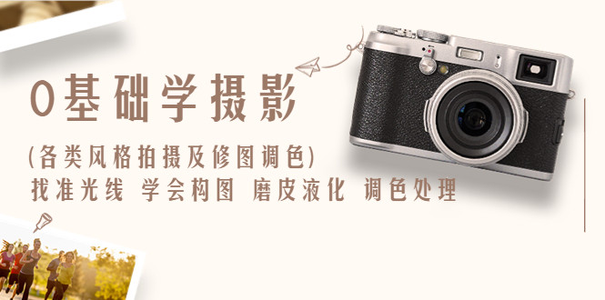 摄影实战修图调色教程：找准光线，学会构图，磨皮液化，调色处理【从入门到精通】-欢迎访问本站